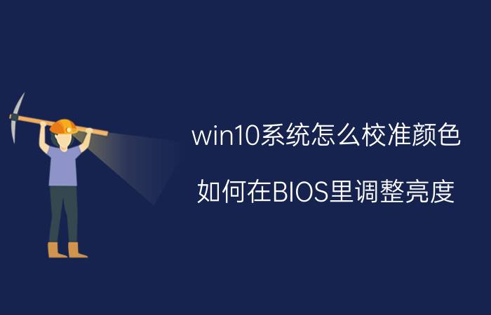 win10系统怎么校准颜色 如何在BIOS里调整亮度？